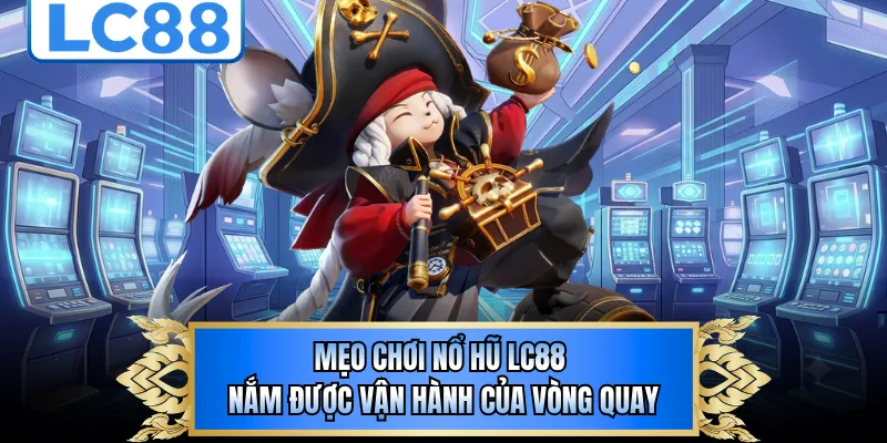 Mẹo chơi nổ hũ LC88 nắm được vận hành của vòng quay 