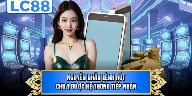 Nguyên nhân lệnh rút chưa được hệ thống tiếp nhận 