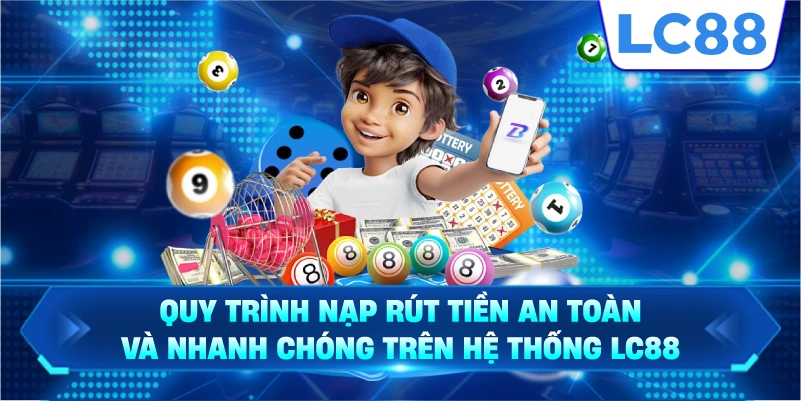 Quy trình nạp rút tiền an toàn và nhanh chóng trên hệ thống LC88