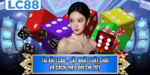 Tài Xỉu LC88 - Cập Nhật Luật Chơi Và Cách Theo Dõi Chi Tiết